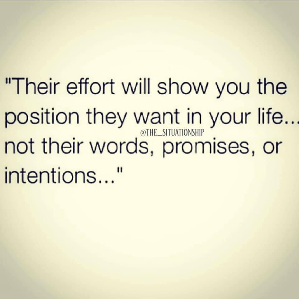 "Their effort will show you the position they want in your life... not their words, promises, or intentions..."