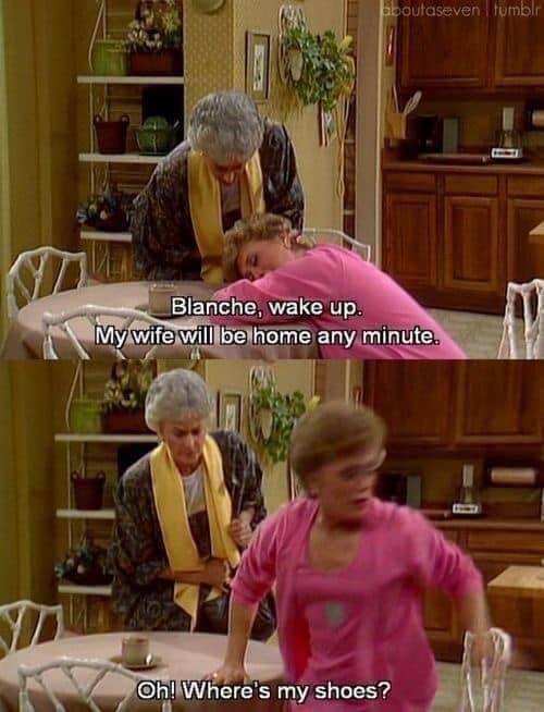 golden girls wake up - aboutaseven tumblr Blanche, wake up. My wife will be home any minute. Oh! Where's my shoes?