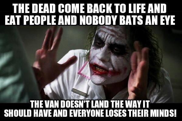blue collar worker memes - The Dead Come Back To Life And Eat People And Nobody Bats An Eye The Van Doesn'T Land The Way It Should Have And Everyone Loses Their Minds!