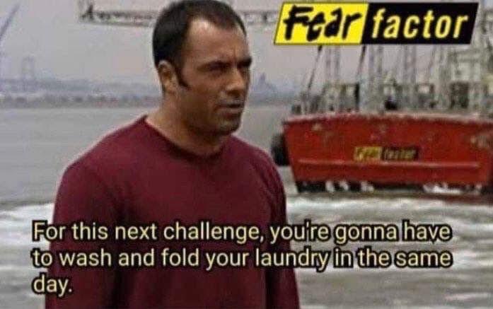 joe rogan fear factor meme - Fear factor For this next challenge, you're gonna have to wash and fold your laundry in the same day.