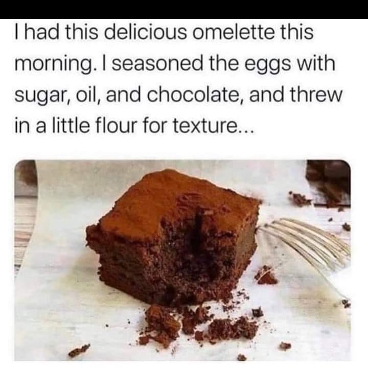 omelette memes - I had this delicious omelette this morning. I seasoned the eggs with sugar, oil, and chocolate, and threw in a little flour for texture...
