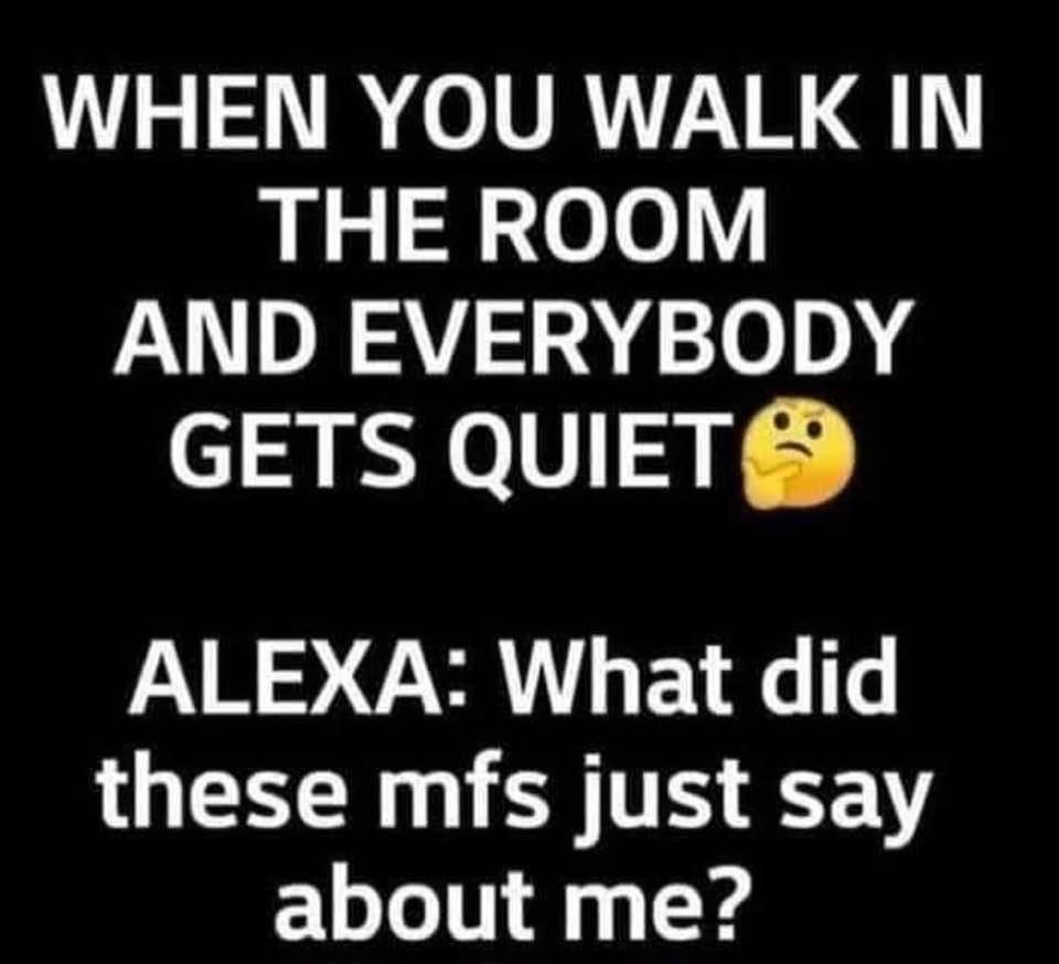 number - When You Walk In The Room And Everybody Gets Quiet Alexa What did these mfs just say about me?