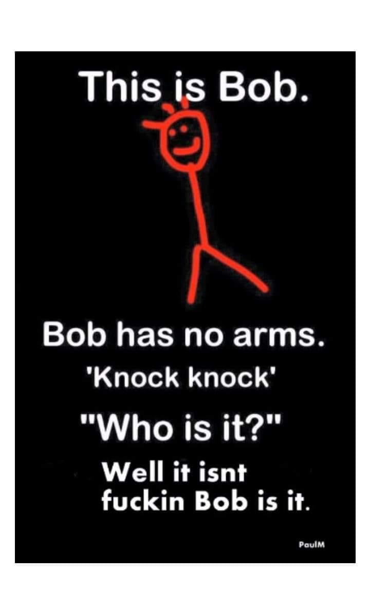 signage - This is Bob. Bob has no arms. 'Knock knock' "Who is it?" Well it isnt fuckin Bob is it. PaulM