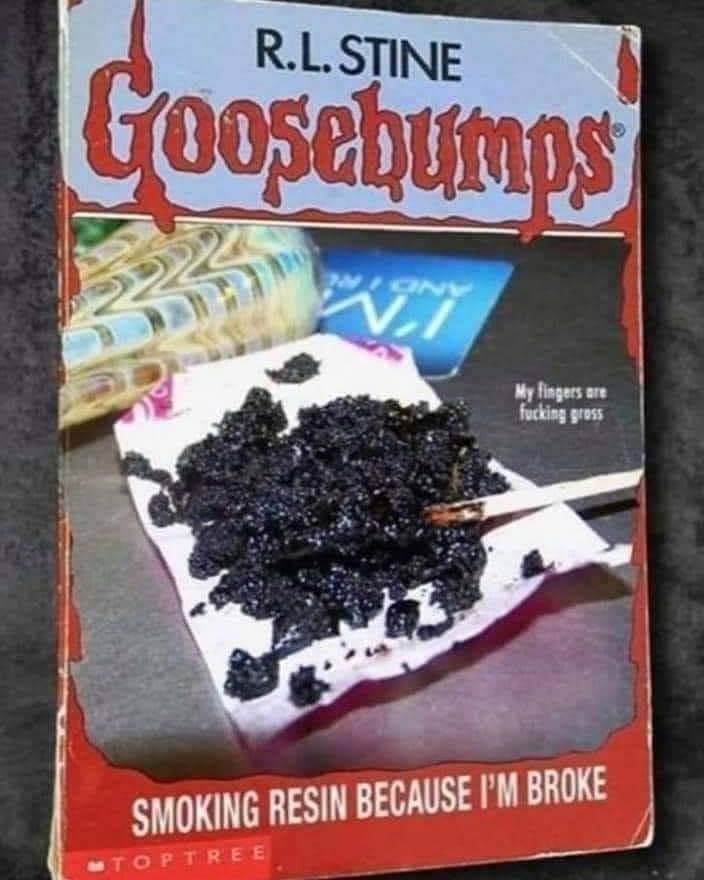 weed resin - R.L. Stine Goosebumps My fingers are fucking gross Smoking Resin Because I'M Broke Toptree