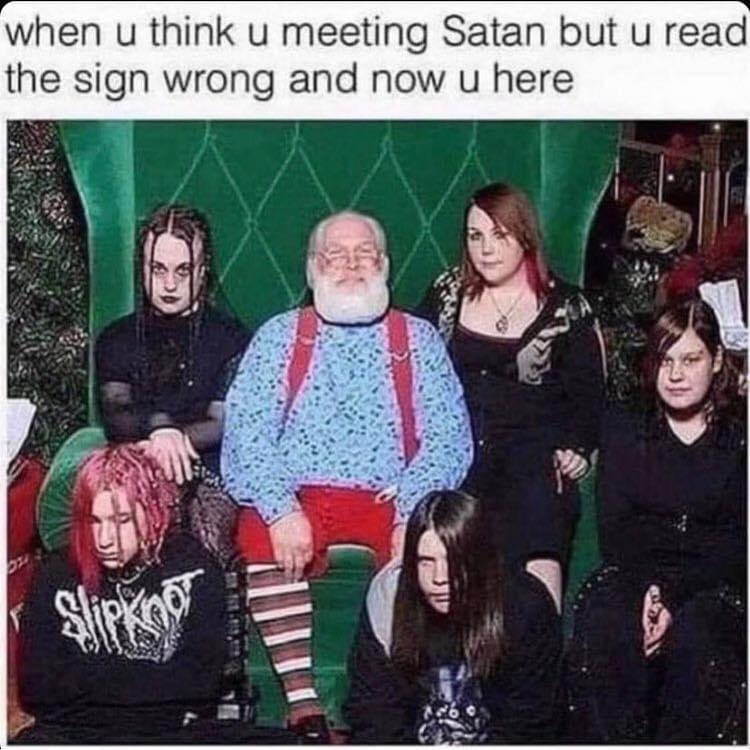 emo christmas memes - when u think u meeting Satan but u read the sign wrong and now u here Slipknot