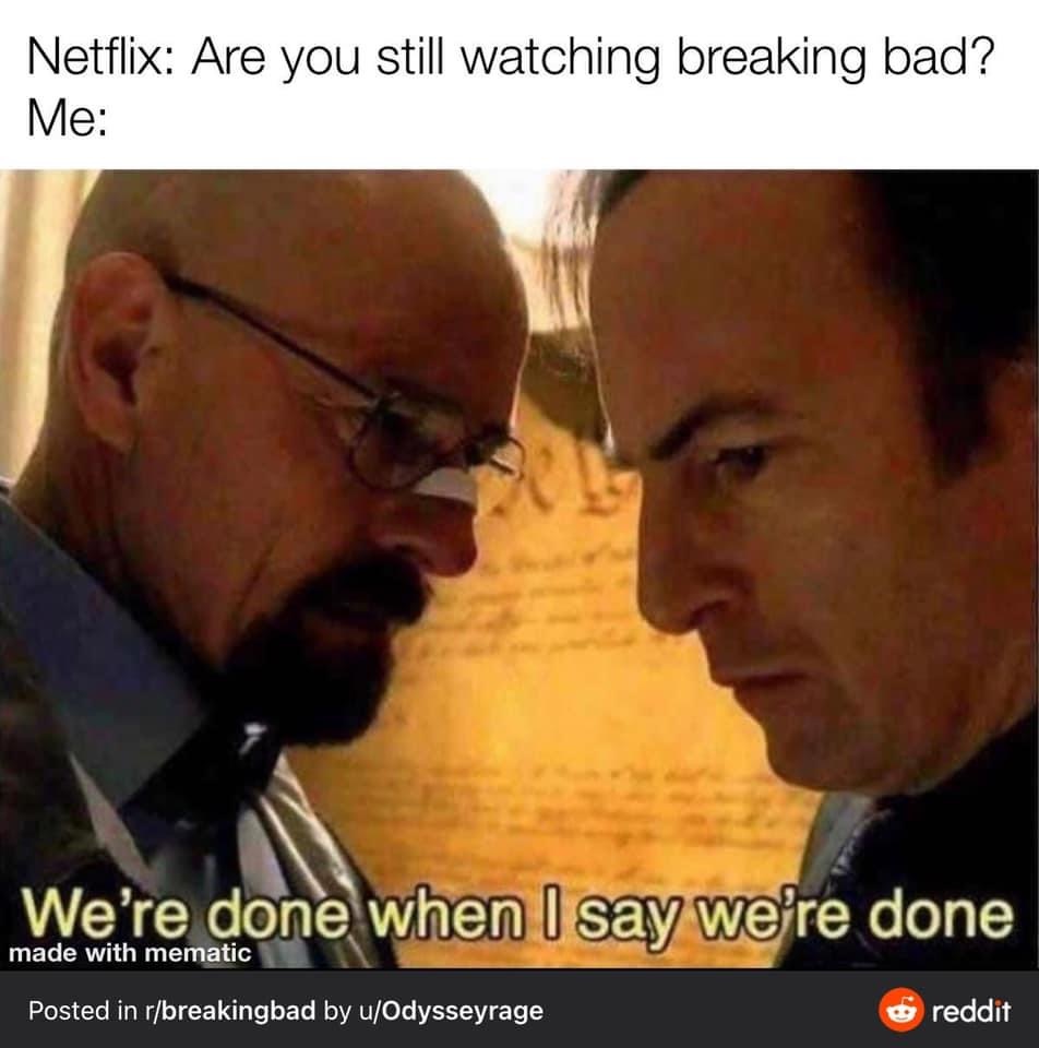 were done when i say we re done meme - Netflix Are you still watching breaking bad? Me We're done when I say we're done made with mematic Posted in rbreakingbad by uOdysseyrage reddit