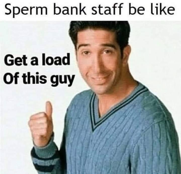 get a load of this guy - Sperm bank staff be Get a load of this guy
