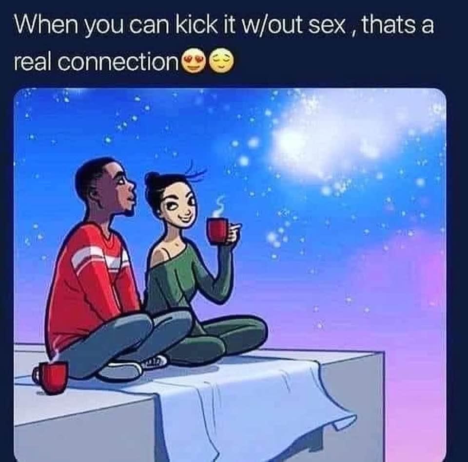 you can kick it without sex thats a re - When you can kick it wout sex, thats a real connection um