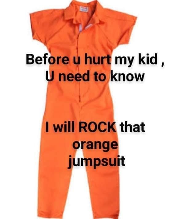 orange - Before u hurt my kid, U need to know I will Rock that orange jumpsuit
