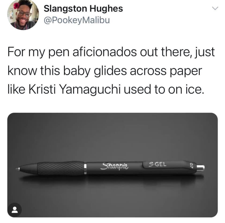 sharpie pen meme - Slangston Hughes Malibu For my pen aficionados out there, just know this baby glides across paper Kristi Yamaguchi used to on ice. Sharpie S.Gel 20
