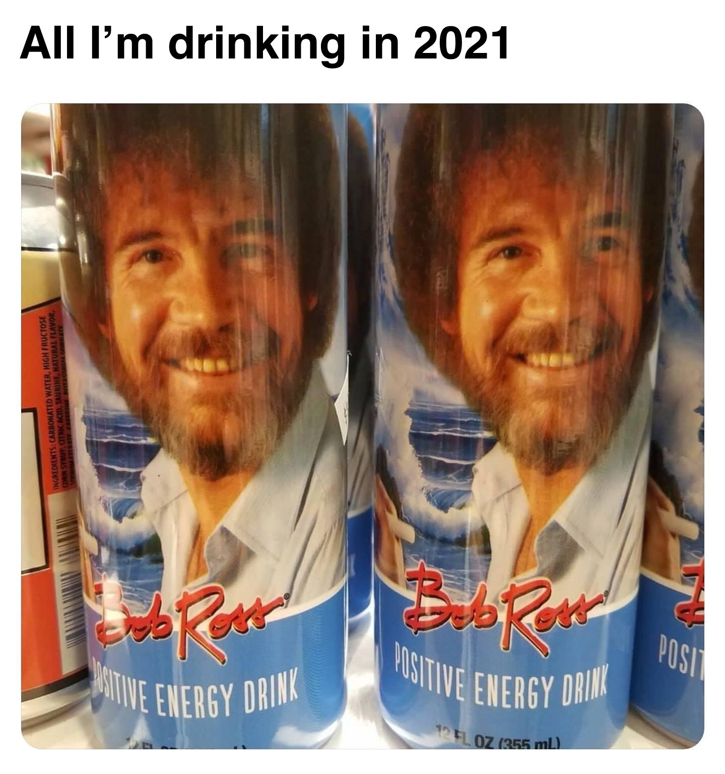 bob ross positive energy drinks meme - Sitive Energy Drink Positive Energy Drink All I'm drinking in 2021 Ingredients Carbonated Water, High Fructose Stawy Ctrag Acid, Tuming, Matural Flavor, Lisoo Oz 355 ml