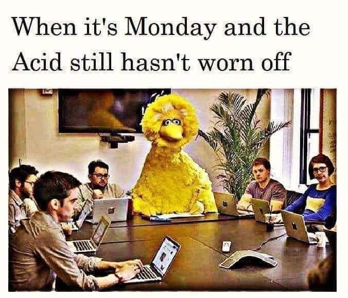 desk sharing meme - When it's Monday and the Acid still hasn't worn off