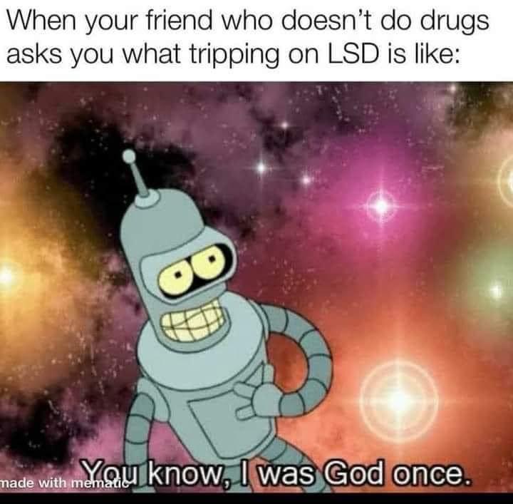you know i was god once meme - When your friend who doesn't do drugs asks you what tripping on Lsd is nade with mencu know, I was God once.
