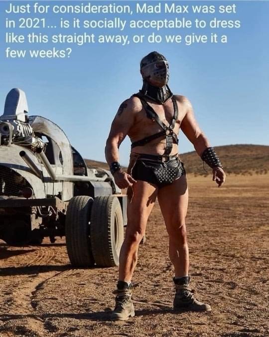 muscle - Just for consideration, Mad Max was set in 2021... is it socially acceptable to dress this straight away, or do we give it a few weeks? \