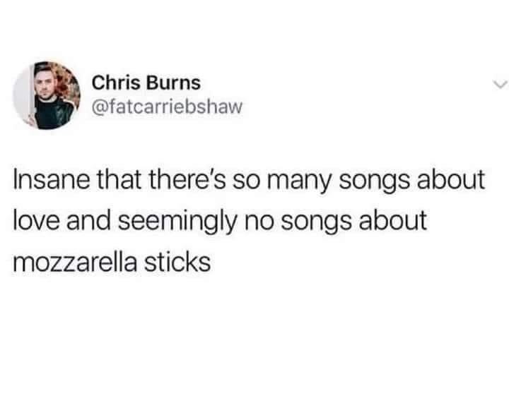 intermittent fasting tweet - Chris Burns Insane that there's so many songs about love and seemingly no songs about mozzarella sticks