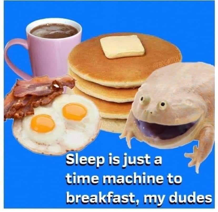meal - Ofrogwich Sleep is just a time machine to breakfast, my dudes
