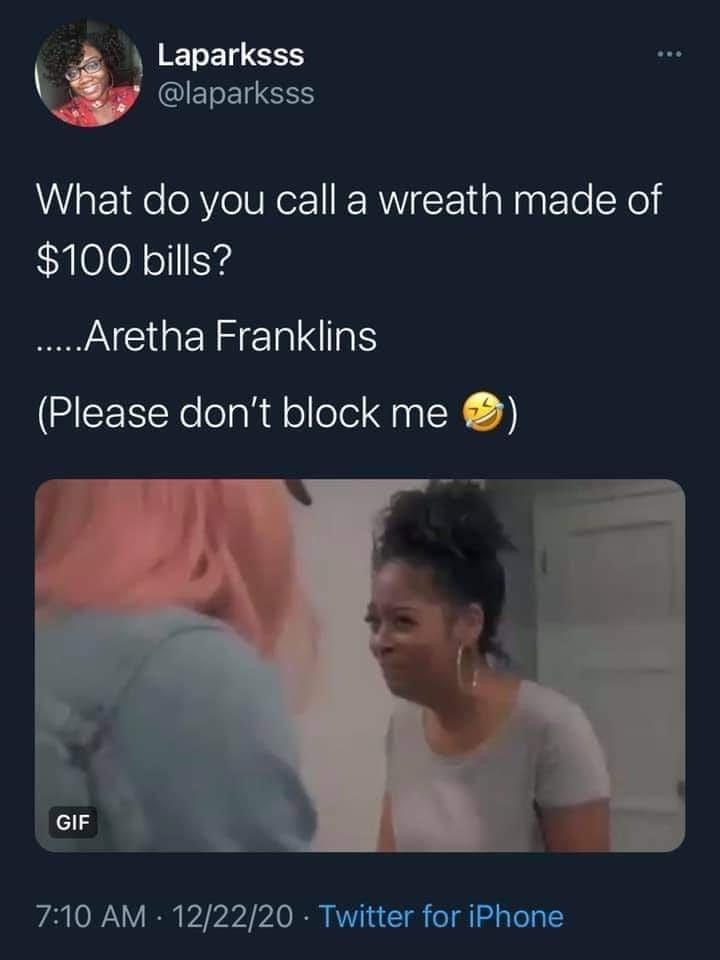 facebook funny - Laparksss What do you call a wreath made of $100 bills? .....Aretha Franklins Please don't block me Gif 122220 Twitter for iPhone