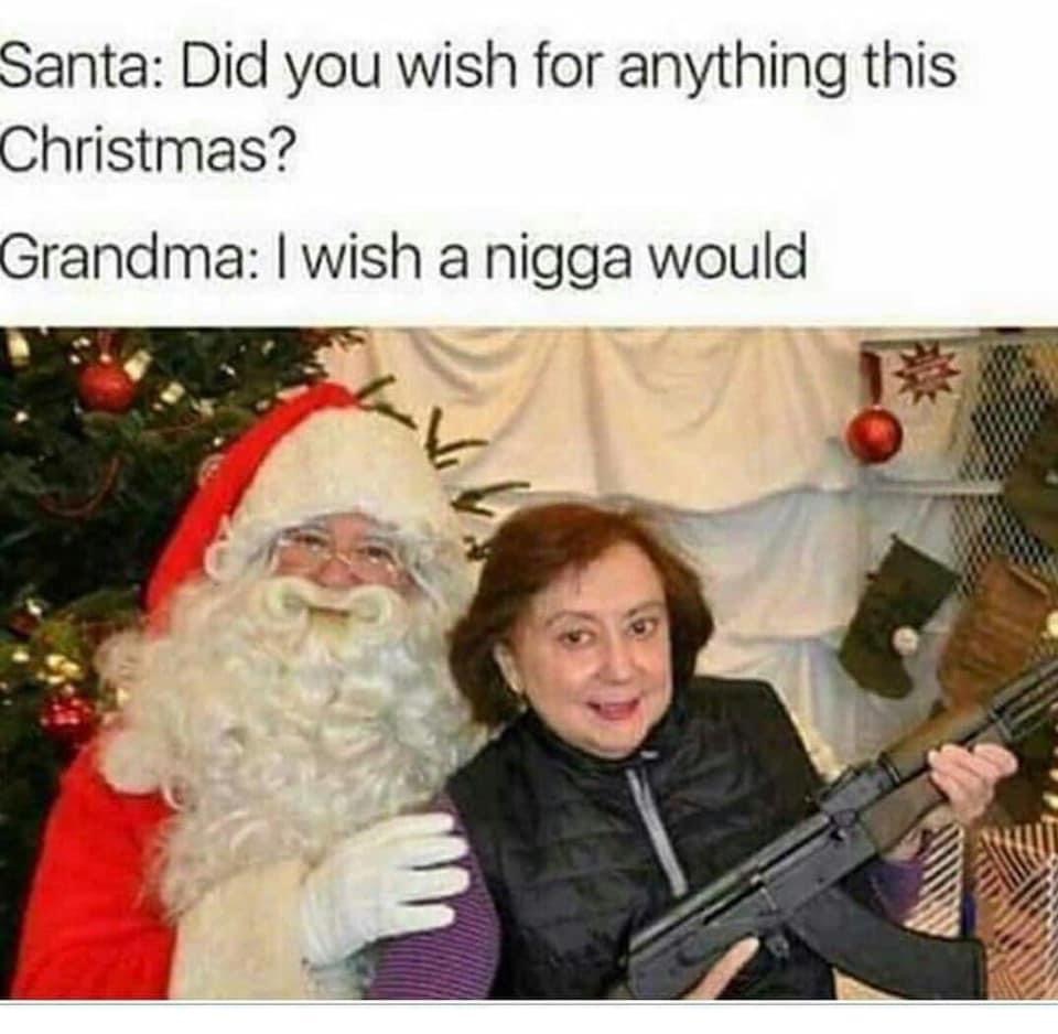 ak47 christmas - Santa Did you wish for anything this Christmas? Grandma I wish a nigga would