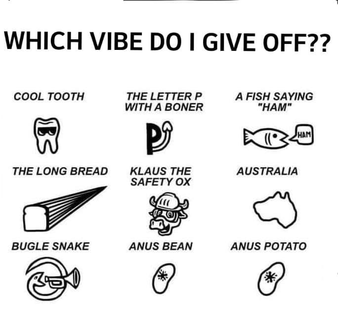 auto part - Which Vibe Do I Give Off?? Cool Tooth The Letter P With A Boner A Fish Saying "Ham" Po Ham The Long Bread Australia Klaus The Safety Ox Bugle Snake Anus Bean Anus Potato