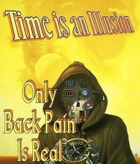 time is an illusion only back pain - Time is an Instan Only Back Pain Is Real 12 59