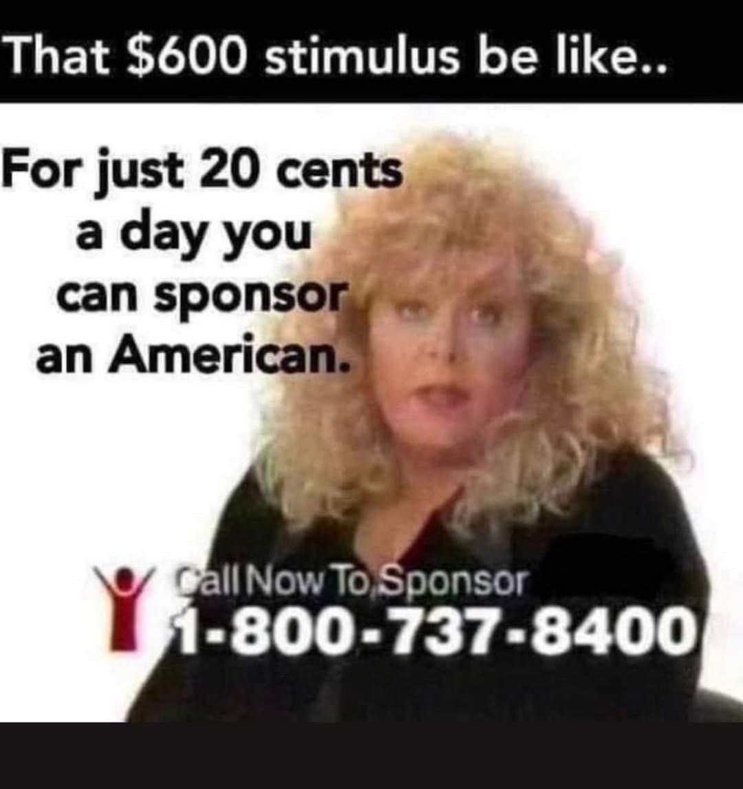 just dial - That $600 stimulus be .. For just 20 cents a day you can sponsor an American. Call Now To Sponsor 18007378400