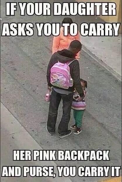 Father - If Your Daughter Asks You To Carry Her Pink Backpack And Purse, You Carry It