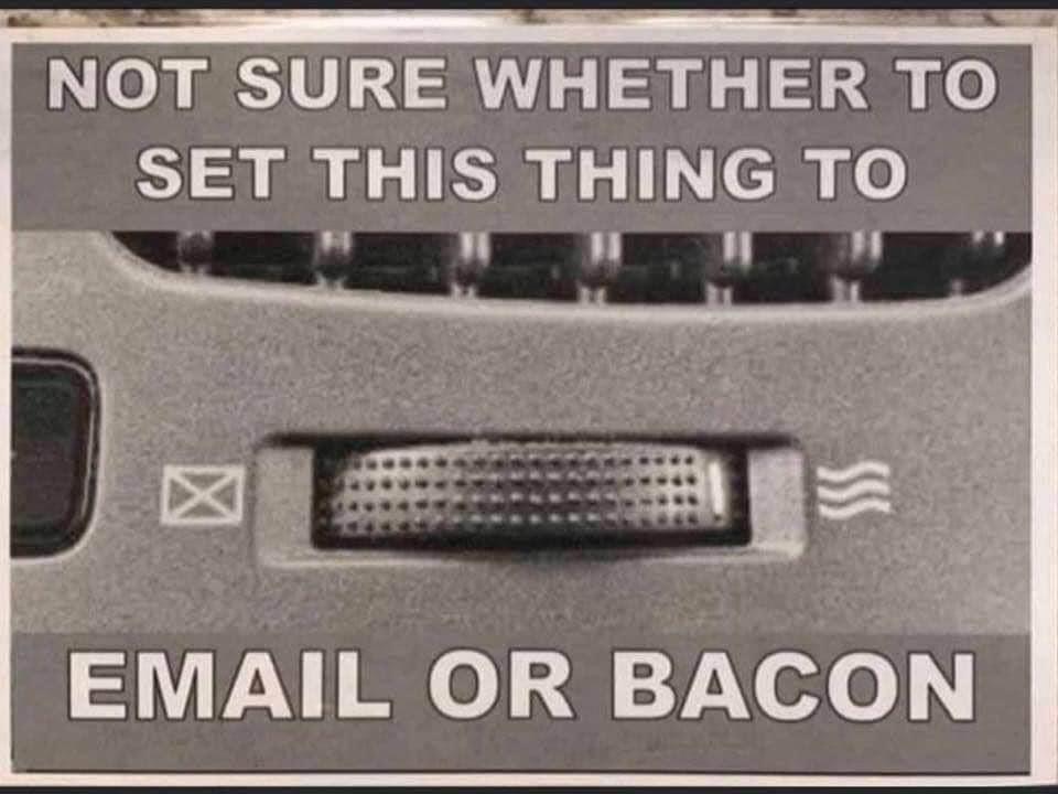 email or bacon - Not Sure Whether To Set This Thing To Email Or Bacon