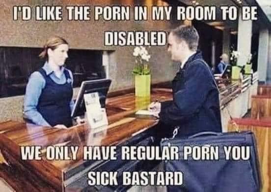 monday morning randomness -  I'D The Porn In My Room To Be Disabled We Only Have Regular Porn You Sick Bastard