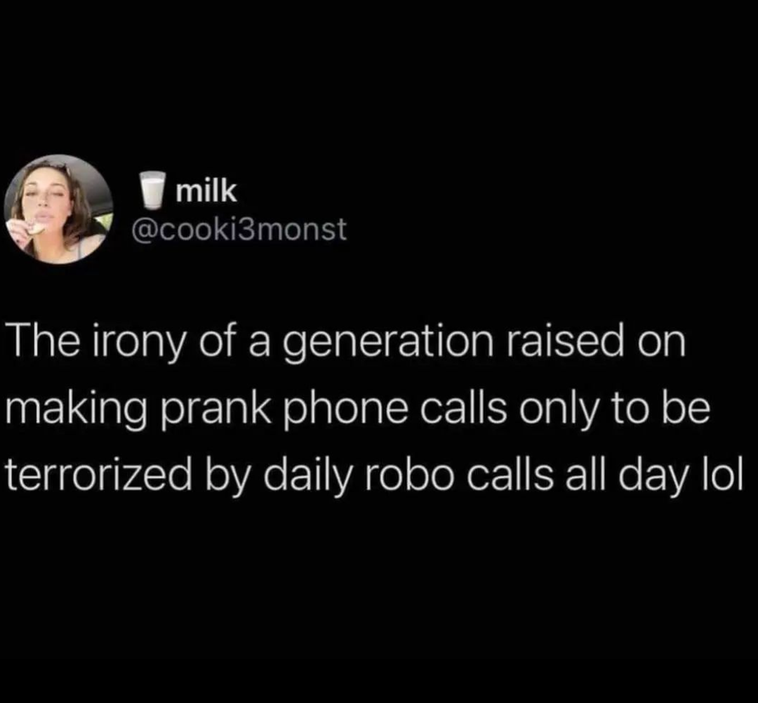 monday morning randomness -  wisdom 1 3 - milk The irony of a generation raised on making prank phone calls only to be terrorized by daily robo calls all day lol