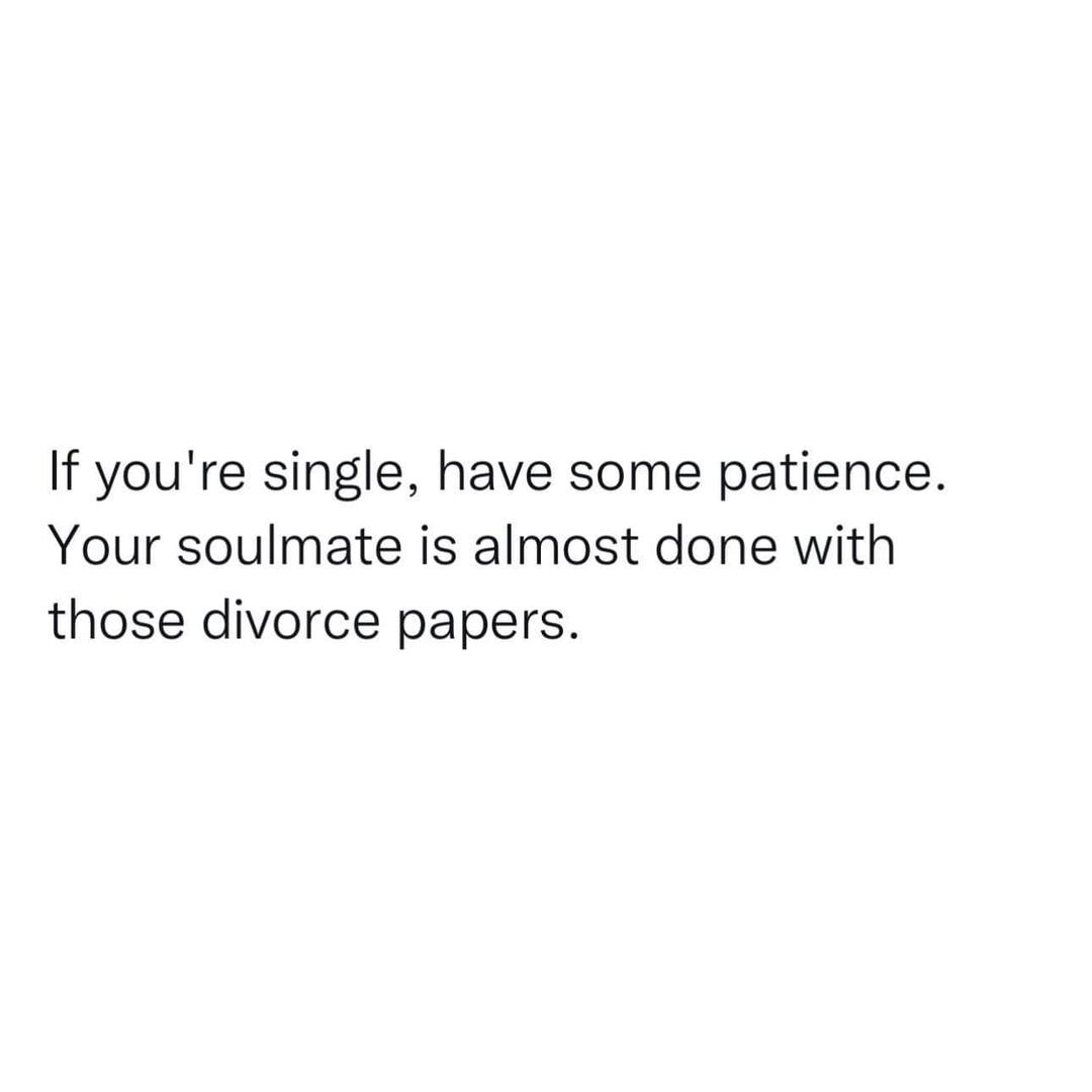 funny pics and memes - angle - If you're single, have some patience. Your soulmate is almost done with those divorce papers.