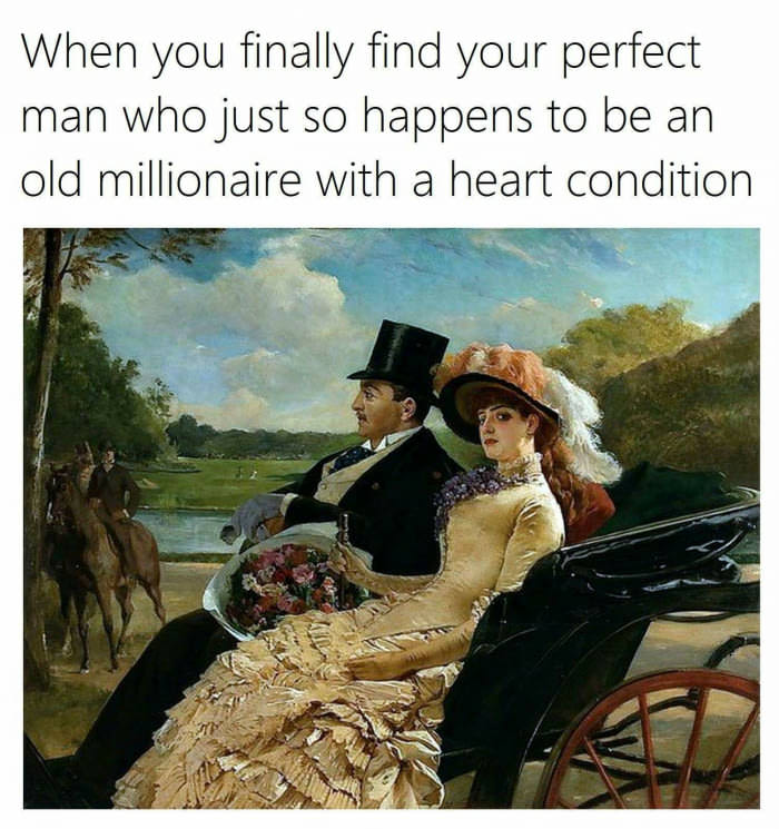 When you finally find your perfect man who just so happens to be an old millionaire with a heart condition
