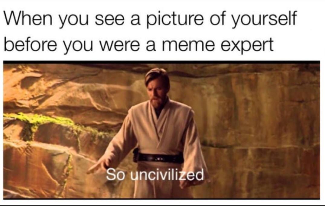 so uncivilised - When you see a picture of yourself before you were a meme expert So uncivilized