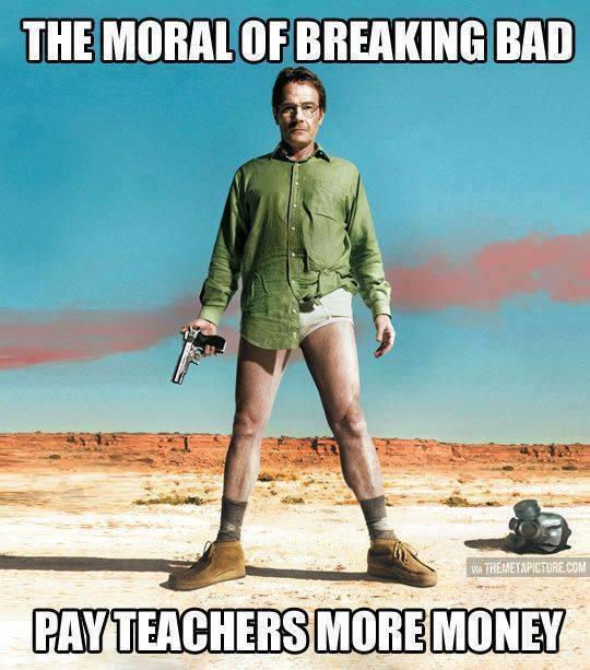 breaking bad meme - The Moral Of Breaking Bad Via Themetapicture.Com Payteachers More Money