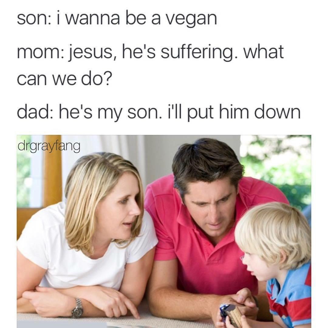 talking to your children - son i wanna be a vegan mom jesus, he's suffering. what can we do? dad he's my son. i'll put him down drgrayfang