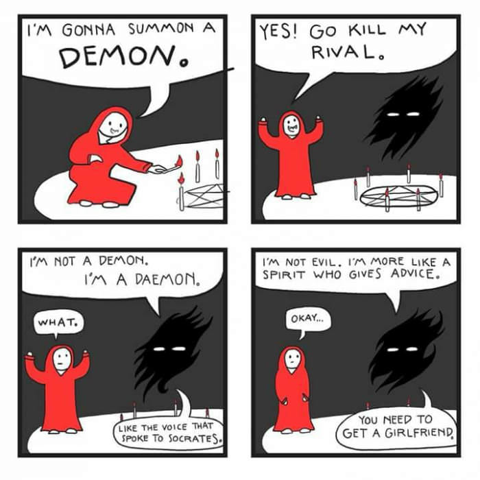 summon demon meme - I'M Gonna Summon A Demon. Yes! Go Kill My Rival. I'M Not A Demon. I'M A Daemon. I'M Not Evil. I'M More A Spirit Who Gives Advice. What. Okay... The Voice That Spoke To Socrates. You Need To Get A Girlfriend