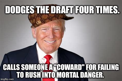 photo caption - Dodges The Draft Four Times. Calls Someone A "Coward" For Failing To Rush Into Mortal Danger. imgflip.com