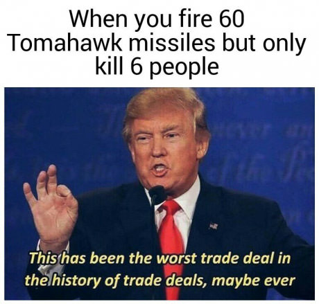 og memes clean - When you fire 60 Tomahawk missiles but only kill 6 people This has been the worst trade deal in the history of trade deals, maybe ever