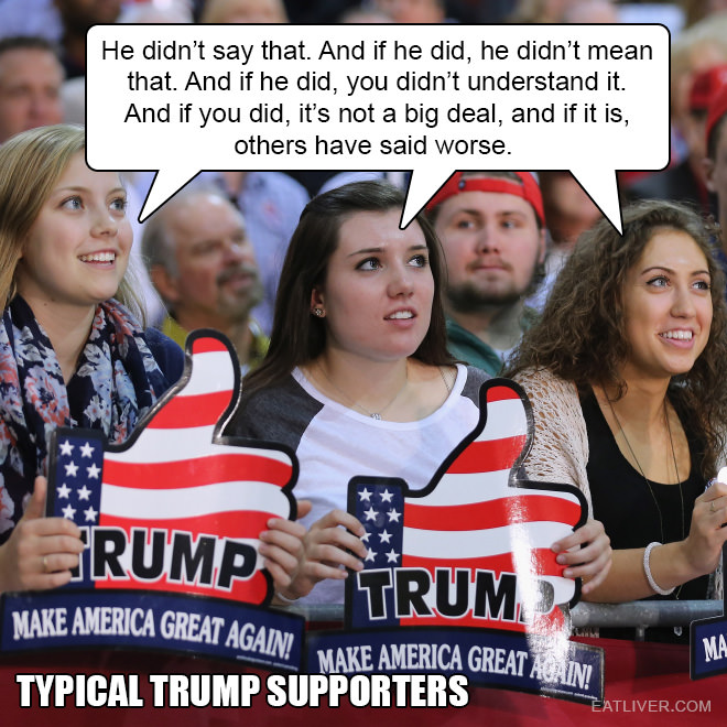 twisted logic of a trump supporter - He didn't say that. And if he did, he didn't mean that. And if he did, you didn't understand it. And if you did, it's not a big deal, and if it is, others have said worse. Lrump Rump Trum Make America Great Again! Make