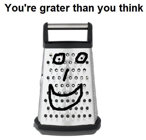 grater big - You're grater than you think Ooooo. Oooo. Cooo.