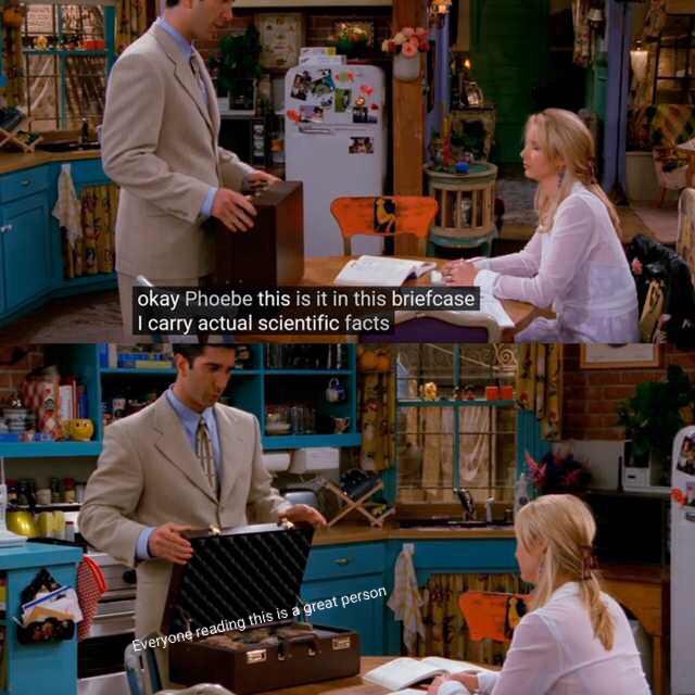 briefcase meme - okay Phoebe this is it in this briefcase I carry actual scientific facts Everyone reading this is a great person