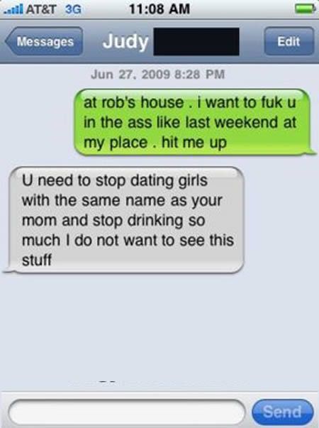 funny text screenshots - At&T 3G Messages Judy Edit at rob's house . i want to fuk u in the ass last weekend at my place. hit me up U need to stop dating girls with the same name as your mom and stop drinking so much I do not want to see this stuff Send