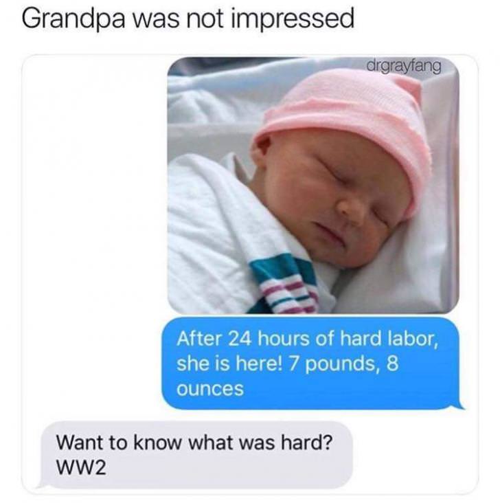 grandpa was not impressed - Grandpa was not impressed drgrayfang After 24 hours of hard labor, she is here! 7 pounds, 8 ounces Want to know what was hard? WW2