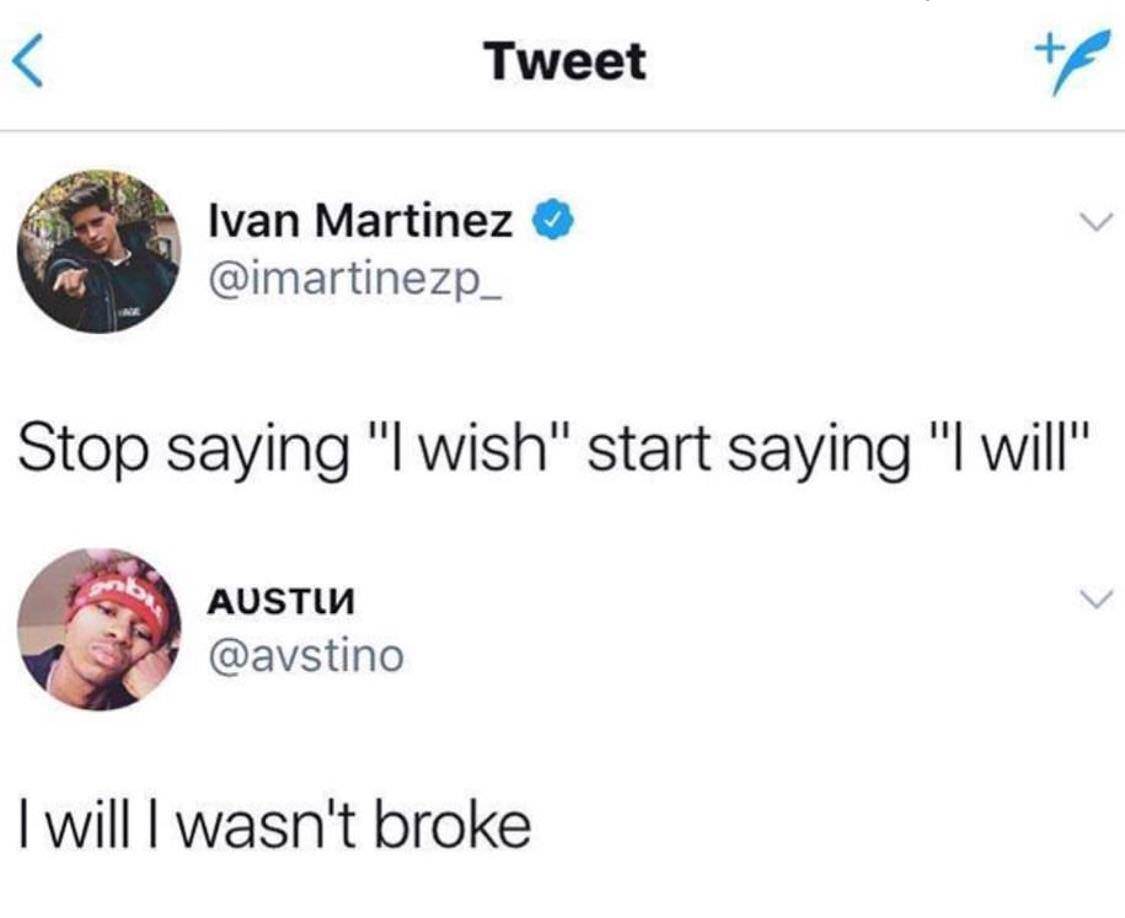 stop saying i wish start saying i will i will i wasnt broke - Tweet Ivan Martinez Stop saying "I wish" start saying "I will" UTi I will I wasn't broke