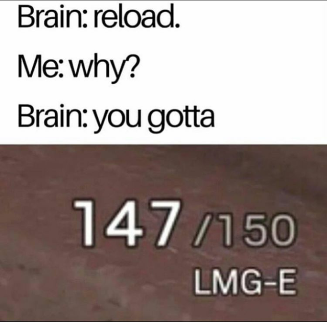 material - Brain reload. Me why? Brain you gotta 147150 LmgE