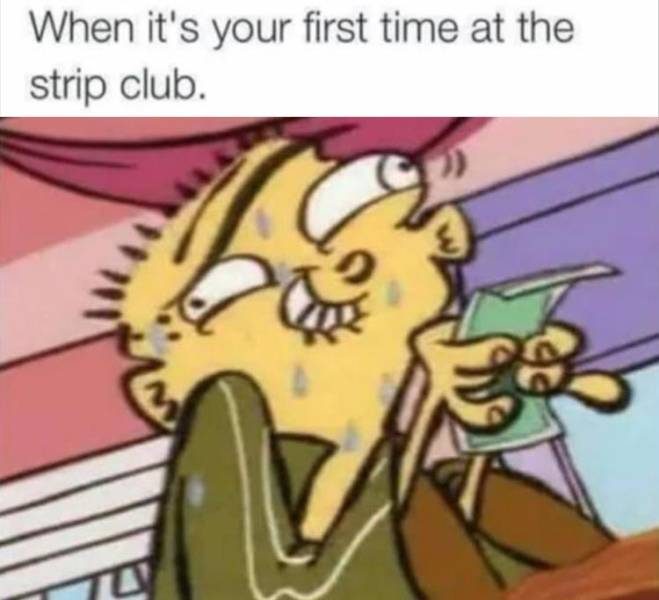 ed edd n eddy memes - When it's your first time at the strip club.