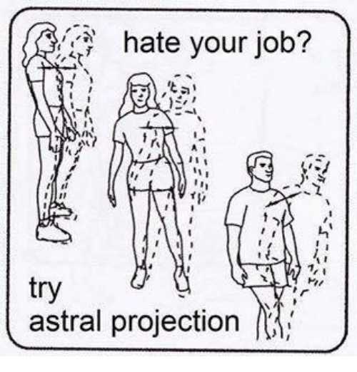 hate your job try astral projection - hate your job? try astral projection