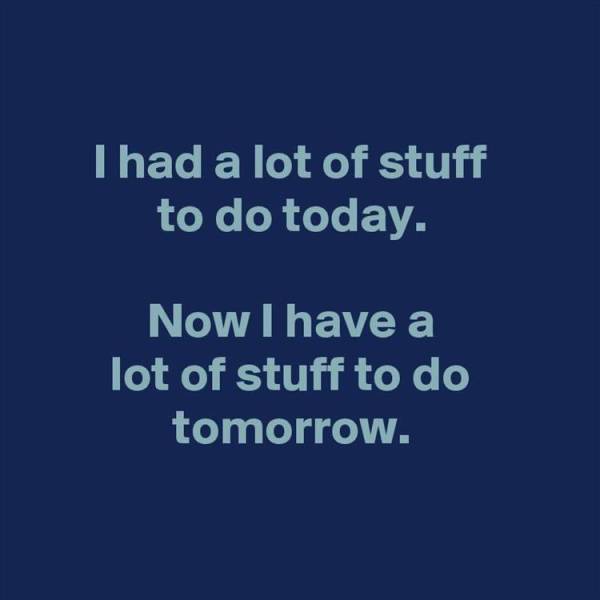 had a lot to do today now - I had a lot of stuff to do today. Now I have a lot of stuff to do tomorrow.