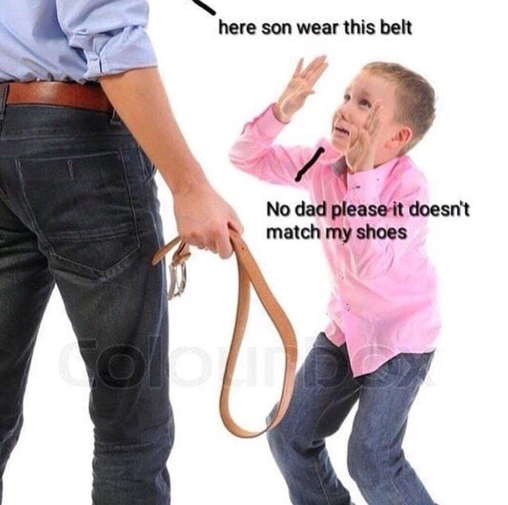 no dad not the belt - here son wear this belt No dad please it doesn't match my shoes
