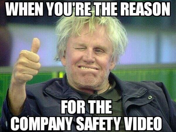 hilarious memes - When You'Re The Reason For The Company Safety Video
