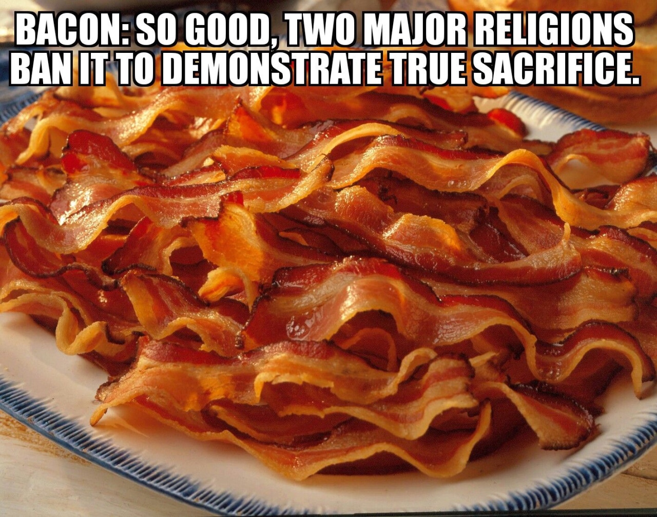 bacon meme - Bacon So Good, Two Major Religions Ban It To Demonstrate True Sacrifice.